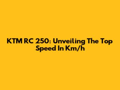 KTM RC 250: Unveiling The Top Speed In Km/h