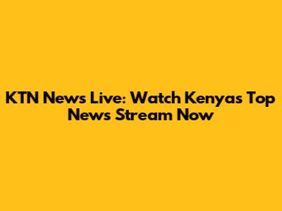 KTN News Live: Watch Kenya's Top News Stream Now