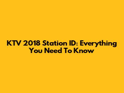 KTV 2018 Station ID: Everything You Need To Know