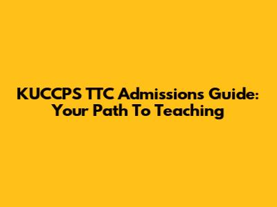 KUCCPS TTC Admissions Guide: Your Path To Teaching