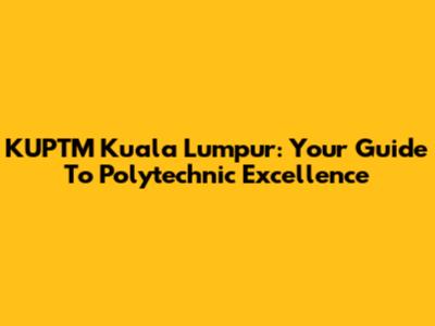 KUPTM Kuala Lumpur: Your Guide To Polytechnic Excellence
