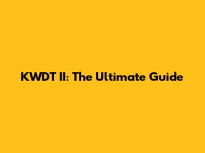 KWDT II: The Ultimate Guide