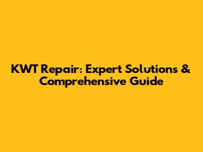 KWT Repair: Expert Solutions & Comprehensive Guide