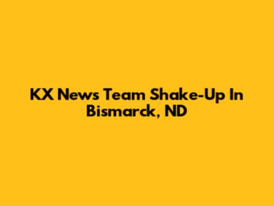 KX News Team Shake-Up In Bismarck, ND