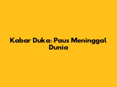 Kabar Duka: Paus Meninggal Dunia