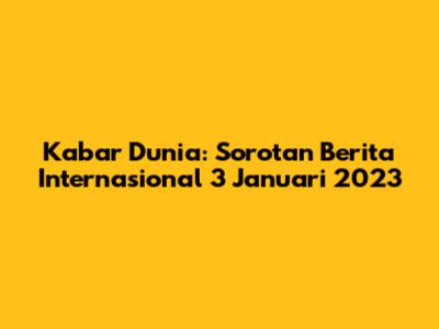 Kabar Dunia: Sorotan Berita Internasional 3 Januari 2023