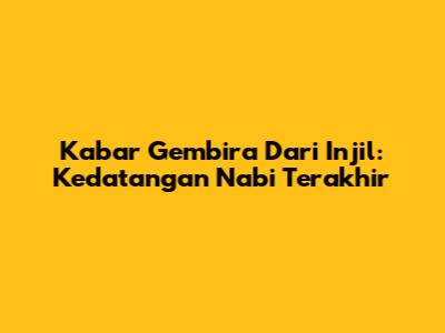 Kabar Gembira Dari Injil: Kedatangan Nabi Terakhir