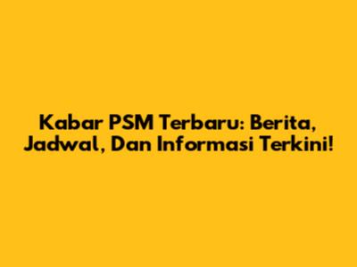 Kabar PSM Terbaru: Berita, Jadwal, Dan Informasi Terkini!