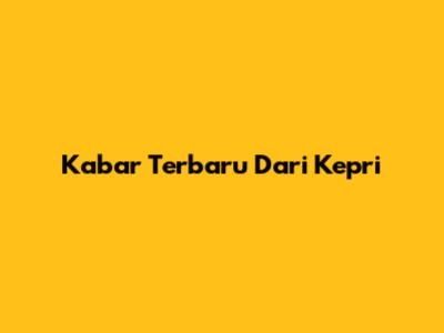 Kabar Terbaru Dari Kepri