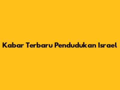 Kabar Terbaru Pendudukan Israel
