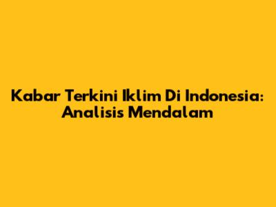 Kabar Terkini Iklim Di Indonesia: Analisis Mendalam