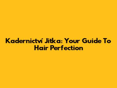 Kadernictví Jitka: Your Guide To Hair Perfection