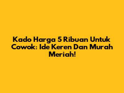 Kado Harga 5 Ribuan Untuk Cowok: Ide Keren Dan Murah Meriah!