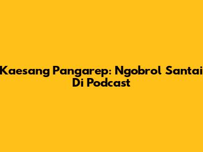 Kaesang Pangarep: Ngobrol Santai Di Podcast