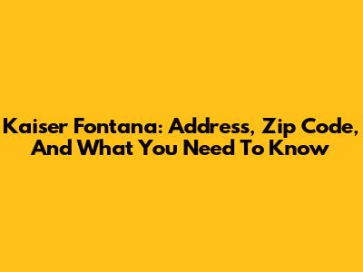 Kaiser Fontana: Address, Zip Code, And What You Need To Know