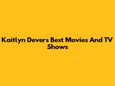 Kaitlyn Dever's Best Movies And TV Shows