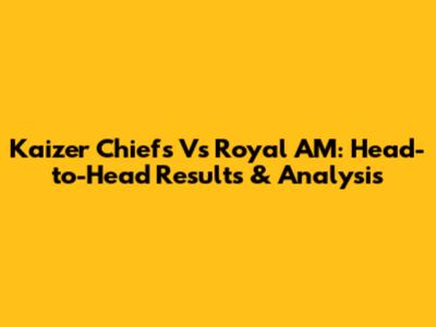 Kaizer Chiefs Vs Royal AM: Head-to-Head Results & Analysis