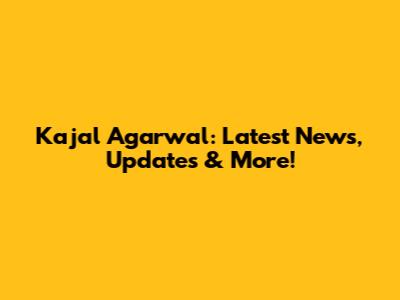 Kajal Agarwal: Latest News, Updates & More!