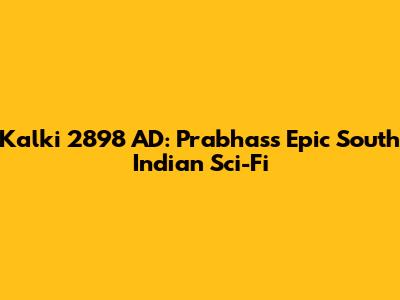 Kalki 2898 AD: Prabhas's Epic South Indian Sci-Fi