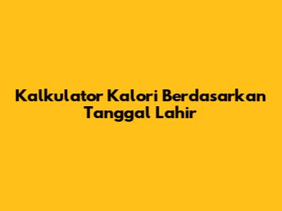 Kalkulator Kalori Berdasarkan Tanggal Lahir