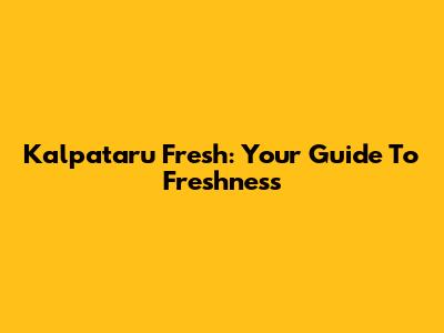 Kalpataru Fresh: Your Guide To Freshness