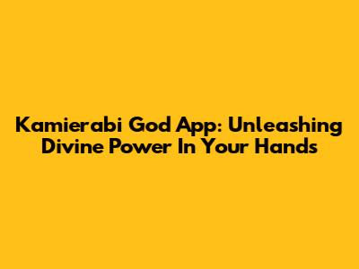Kamierabi God App: Unleashing Divine Power In Your Hands