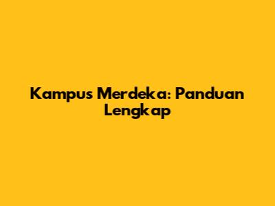 Kampus Merdeka: Panduan Lengkap