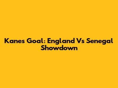 Kane's Goal: England Vs Senegal Showdown
