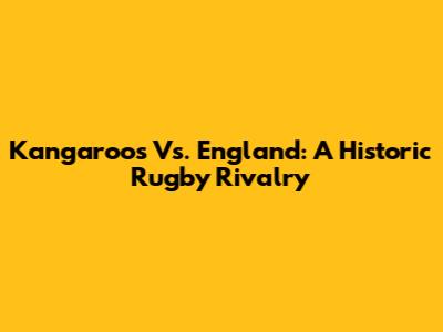 Kangaroos Vs. England: A Historic Rugby Rivalry