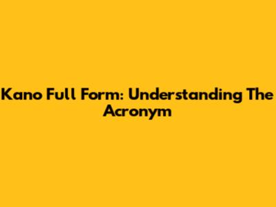 Kano Full Form: Understanding The Acronym