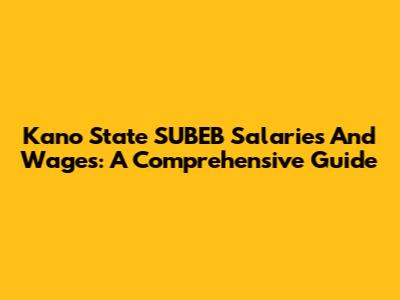 Kano State SUBEB Salaries And Wages: A Comprehensive Guide