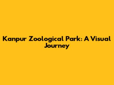 Kanpur Zoological Park: A Visual Journey