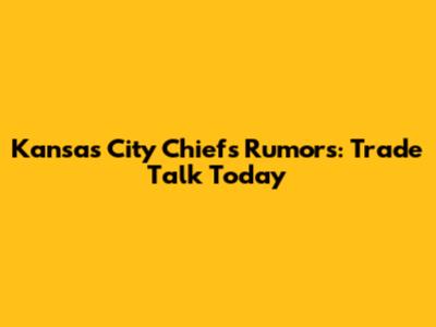 Kansas City Chiefs Rumors: Trade Talk Today