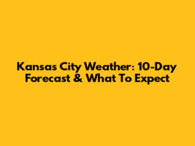 Kansas City Weather: 10-Day Forecast & What To Expect