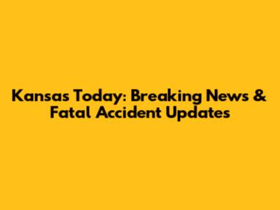 Kansas Today: Breaking News & Fatal Accident Updates