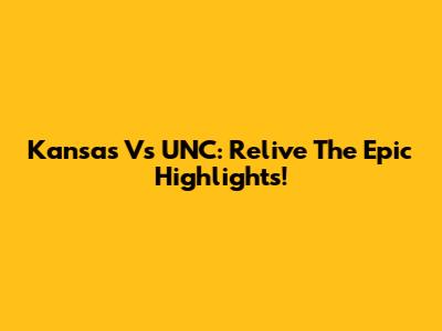 Kansas Vs UNC: Relive The Epic Highlights!