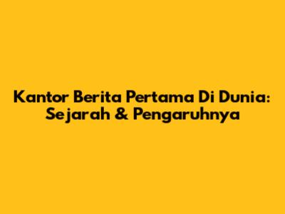 Kantor Berita Pertama Di Dunia: Sejarah & Pengaruhnya