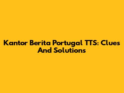 Kantor Berita Portugal TTS: Clues And Solutions