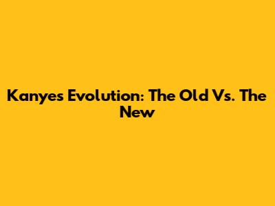Kanye's Evolution: The Old Vs. The New