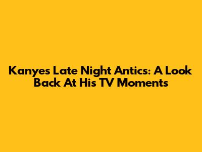 Kanye's Late Night Antics: A Look Back At His TV Moments