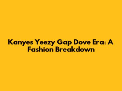 Kanye's Yeezy Gap Dove Era: A Fashion Breakdown