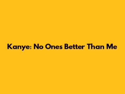 Kanye: "No One's Better Than Me"