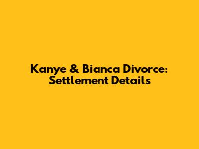 Kanye & Bianca Divorce: Settlement Details