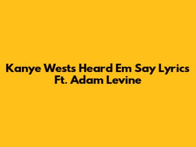 Kanye West's "Heard Em Say" Lyrics Ft. Adam Levine