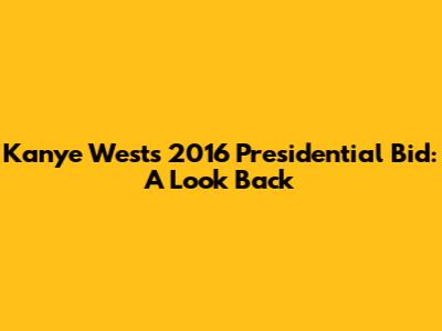 Kanye West's 2016 Presidential Bid: A Look Back