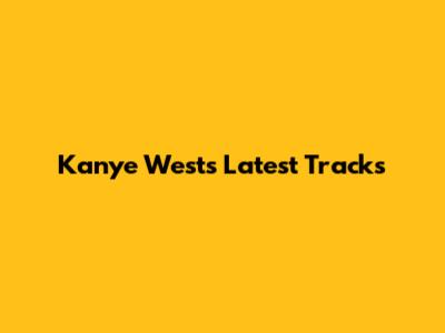 Kanye West's Latest Tracks