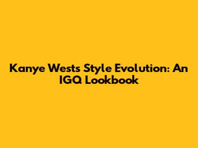 Kanye West's Style Evolution: An IGQ Lookbook