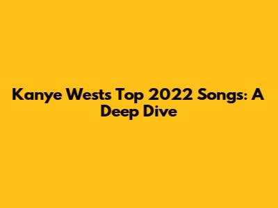 Kanye West's Top 2022 Songs: A Deep Dive