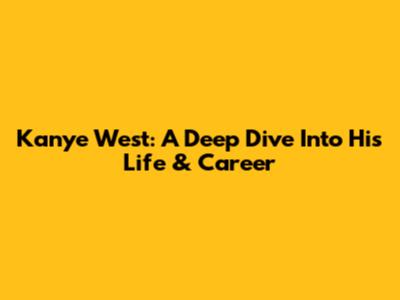 Kanye West: A Deep Dive Into His Life & Career