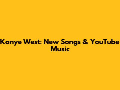 Kanye West: New Songs & YouTube Music